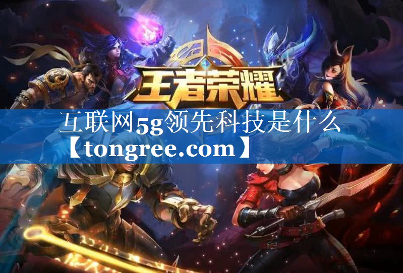 互联网5g领先科技是什么 互联网5g领先科技是什么