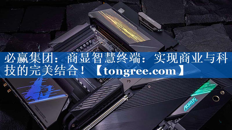 商显智慧终端:实现商业与科技的完美结合! 商显智慧终端:实现商业与科技的完美结合!