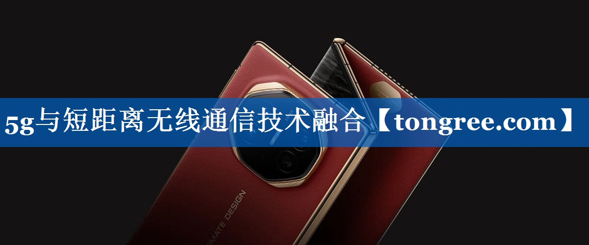 5g与短距离无线通信技术融合 5g与短距离无线通信技术融合