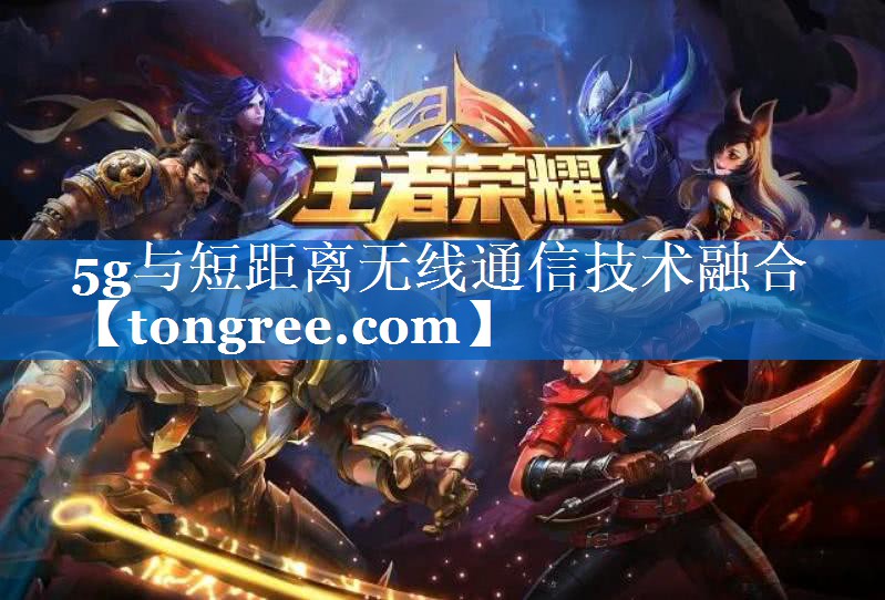 5g与短距离无线通信技术融合 5g与短距离无线通信技术融合