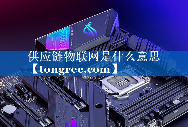 供应链物联网是什么意思 供应链物联网是什么意思