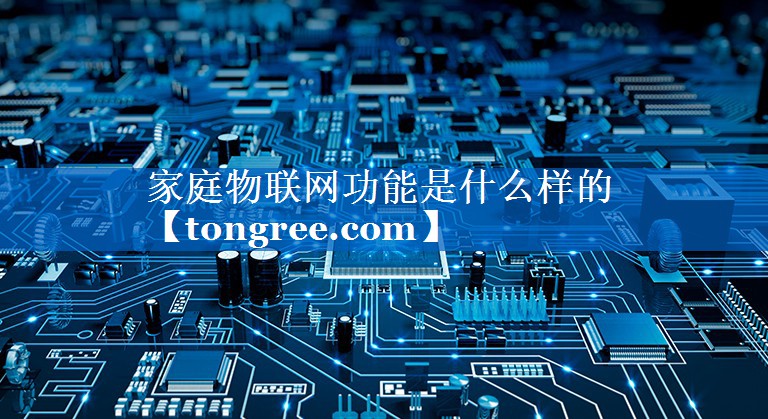 家庭物联网功能是什么样的 家庭物联网功能是什么样的
