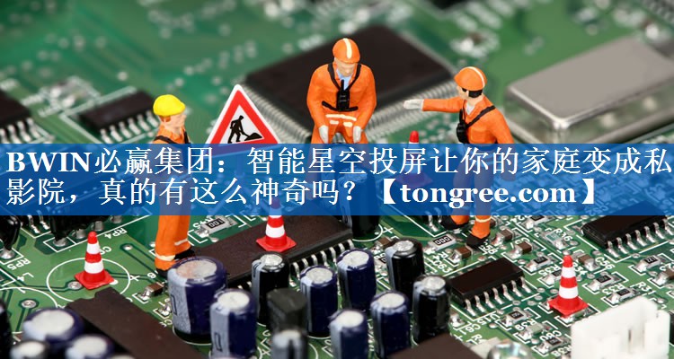 智能星空投屏让你的家庭变成私人影院,真的有这么神奇吗? 智能星空投屏让你的家庭变成私人影院,真的有这么神奇吗?