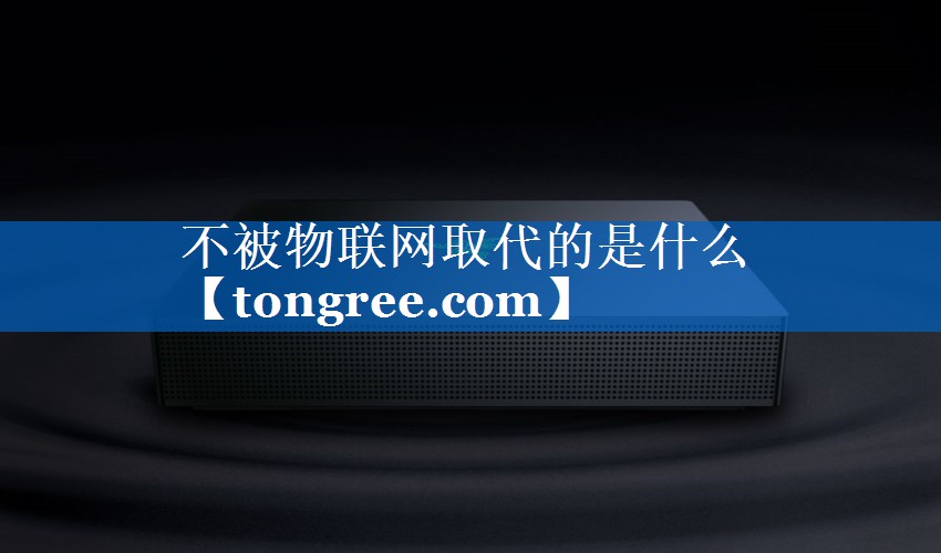 不被物联网取代的是什么 不被物联网取代的是什么