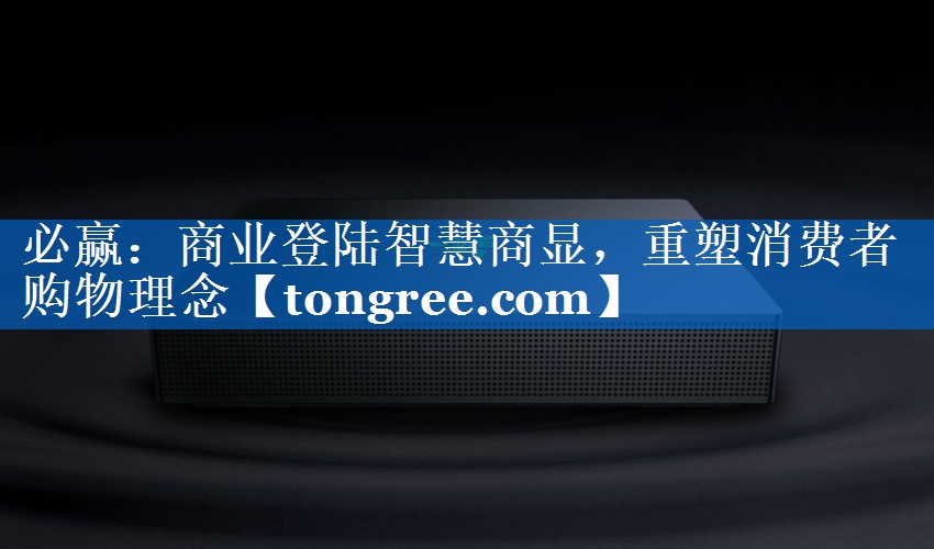 商业登陆智慧商显,重塑消费者购物理念 商业登陆智慧商显,重塑消费者购物理念