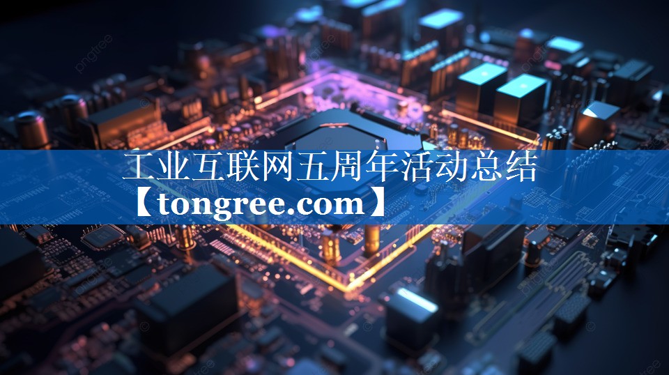 工业互联网五周年活动总结 工业互联网五周年活动总结