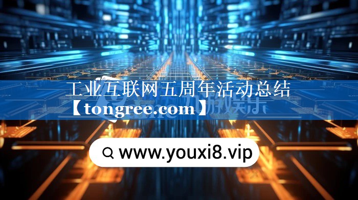 工业互联网五周年活动总结 工业互联网五周年活动总结