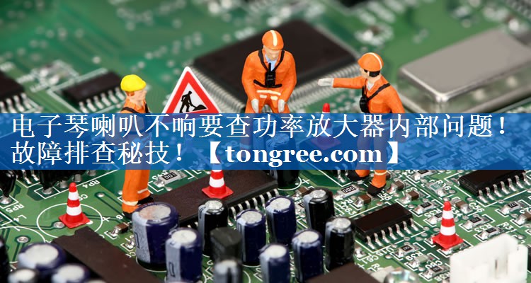 电子琴喇叭不响要查功率放大器内部问题!故障排查秘技! 电子琴喇叭不响要查功率放大器内部问题!故障排查秘技!