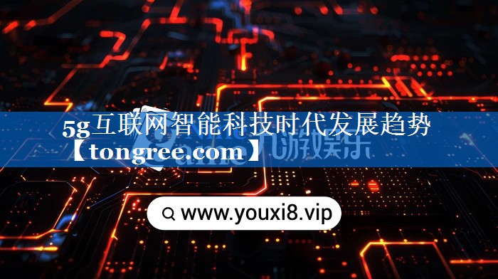 5g互联网智能科技时代发展趋势 5g互联网智能科技时代发展趋势