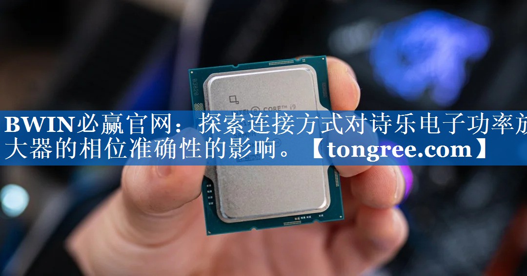 探索连接方式对诗乐电子功率放大器的相位准确性的影响。 探索连接方式对诗乐电子功率放大器的相位准确性的影响。