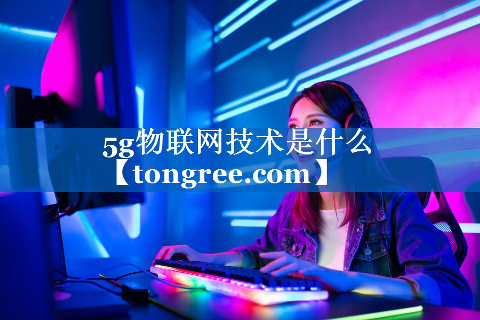 5g物联网技术是什么 5g物联网技术是什么