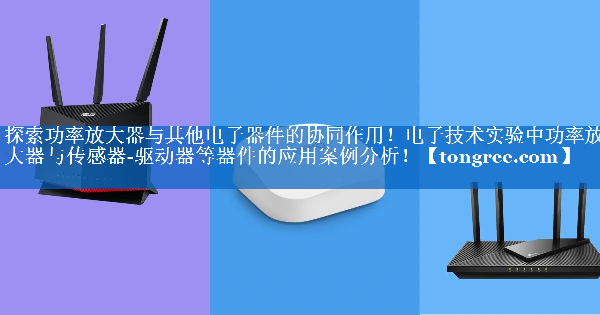 探索功率放大器与其他电子器件的协同作用!电子技术实验中功率放大器与传感器-驱动器等器件的应用案例分析! 探索功率放大器与其他电子器件的协同作用!电子技术实验中功率放大器与传感器-驱动器等器件的应用案例分析!