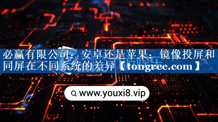 安卓还是苹果:镜像投屏和同屏在不同系统的差异 安卓还是苹果:镜像投屏和同屏在不同系统的差异