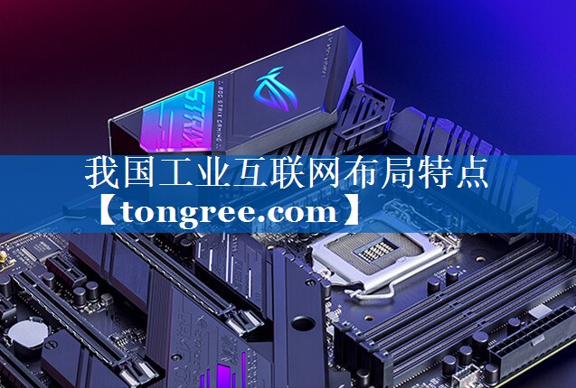 我国工业互联网布局特点 我国工业互联网布局特点