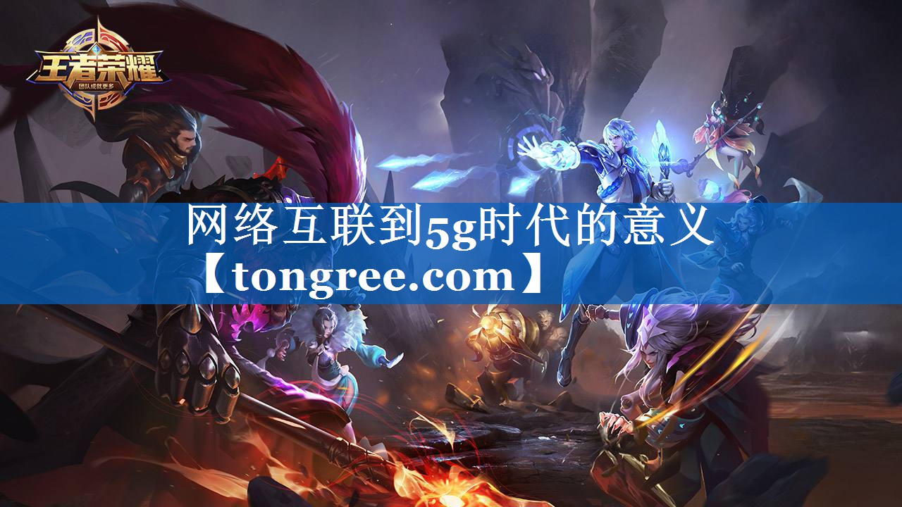 网络互联到5g时代的意义 网络互联到5g时代的意义
