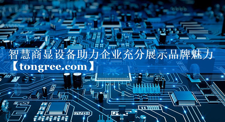 智慧商显设备助力企业充分展示品牌魅力 智慧商显设备助力企业充分展示品牌魅力