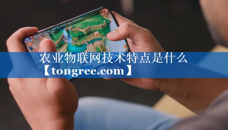 农业物联网技术特点是什么 农业物联网技术特点是什么