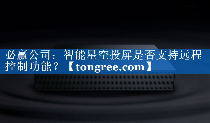 智能星空投屏是否支持远程控制功能? 智能星空投屏是否支持远程控制功能?