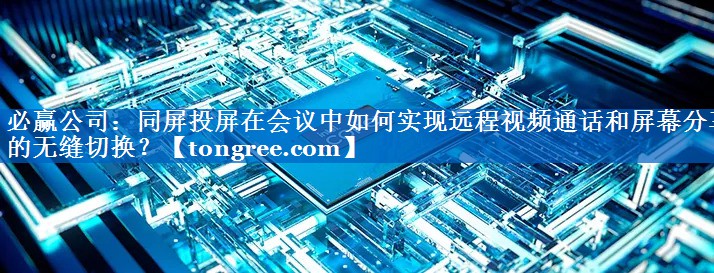 同屏投屏在会议中如何实现远程视频通话和屏幕分享的无缝切换? 同屏投屏在会议中如何实现远程视频通话和屏幕分享的无缝切换?