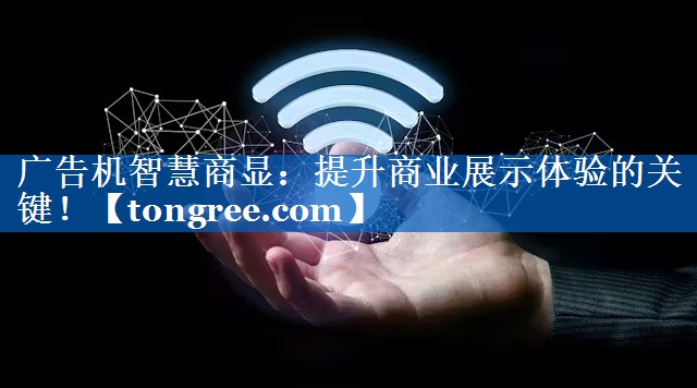 广告机智慧商显:提升商业展示体验的关键! 广告机智慧商显:提升商业展示体验的关键!