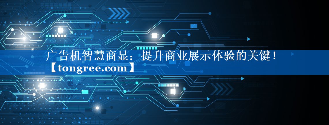 广告机智慧商显:提升商业展示体验的关键! 广告机智慧商显:提升商业展示体验的关键!