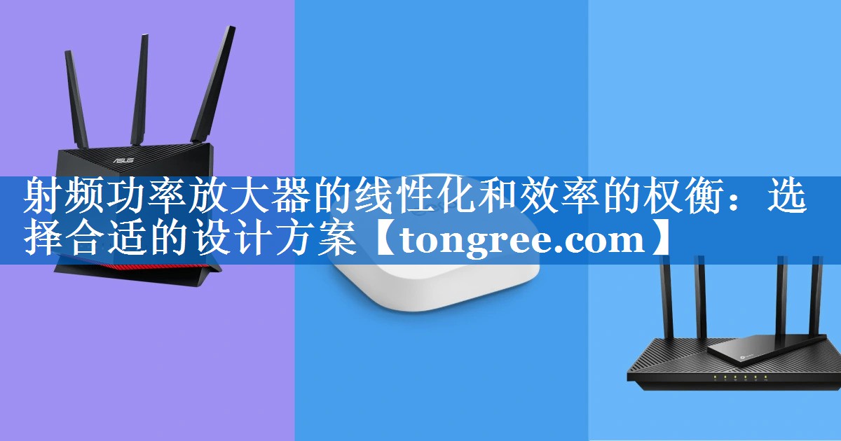 射频功率放大器的线性化和效率的权衡:选择合适的设计方案 射频功率放大器的线性化和效率的权衡:选择合适的设计方案