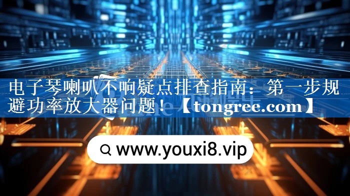 电子琴喇叭不响疑点排查指南:第一步规避功率放大器问题! 电子琴喇叭不响疑点排查指南:第一步规避功率放大器问题!