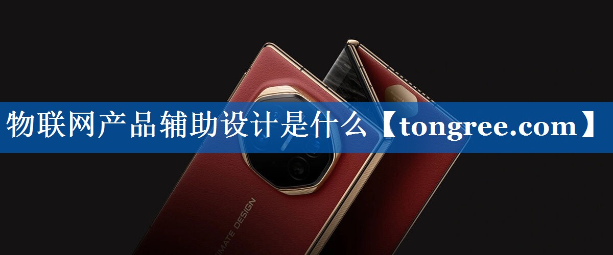 物联网产品辅助设计是什么 物联网产品辅助设计是什么