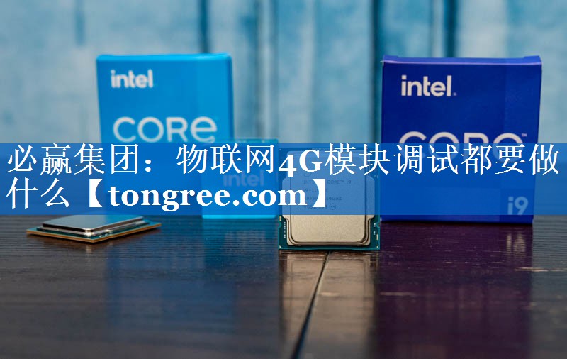 物联网4G模块调试都要做什么 物联网4G模块调试都要做什么