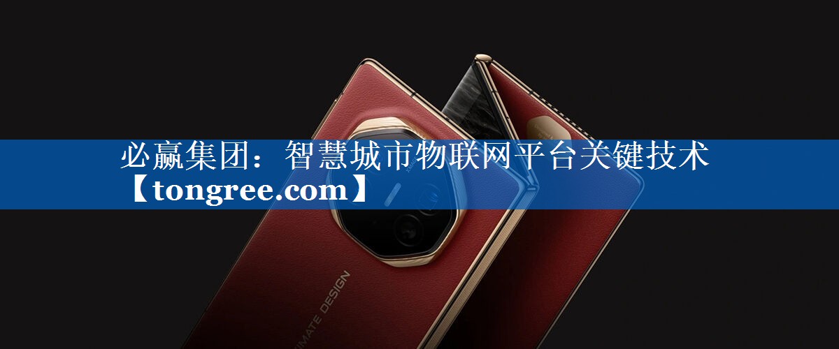 智慧城市物联网平台关键技术 智慧城市物联网平台关键技术