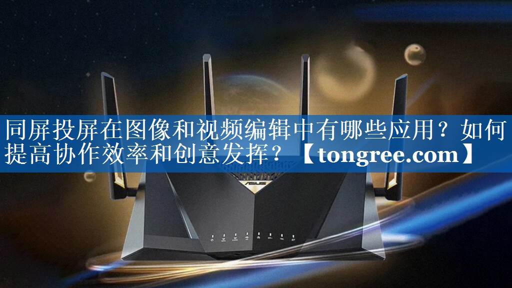 同屏投屏在图像和视频编辑中有哪些应用?如何提高协作效率和创意发挥? 同屏投屏在图像和视频编辑中有哪些应用?如何提高协作效率和创意发挥?