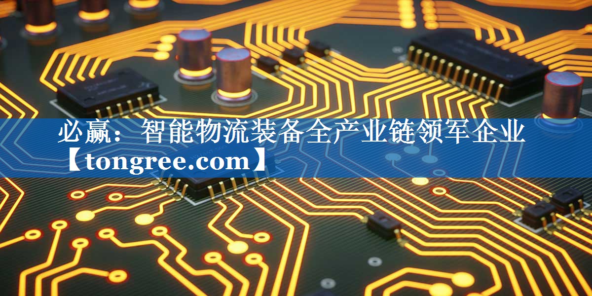 智能物流装备全产业链领军企业 智能物流装备全产业链领军企业