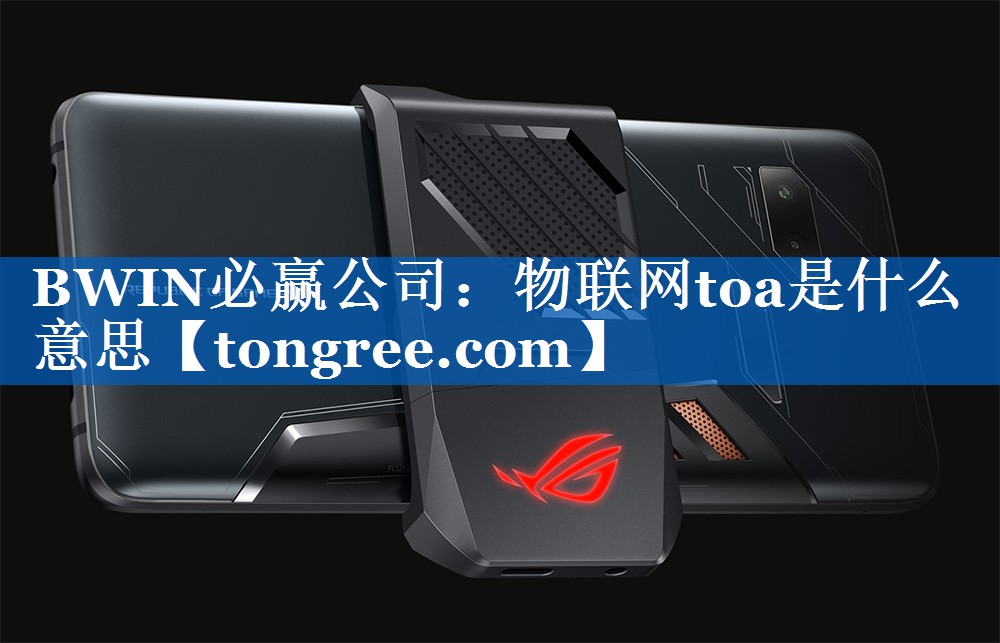 物联网toa是什么意思 物联网toa是什么意思