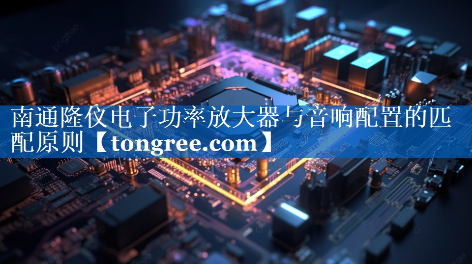 南通隆仪电子功率放大器与音响配置的匹配原则 南通隆仪电子功率放大器与音响配置的匹配原则