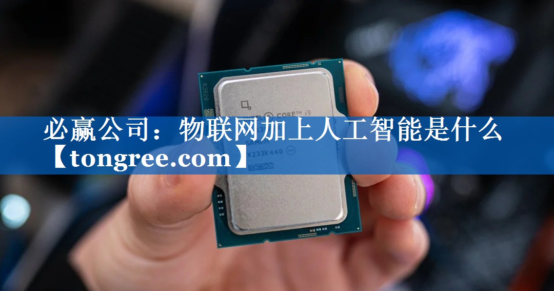 物联网加上人工智能是什么 物联网加上人工智能是什么