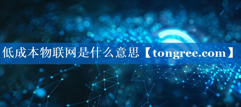 低成本物联网是什么意思 低成本物联网是什么意思