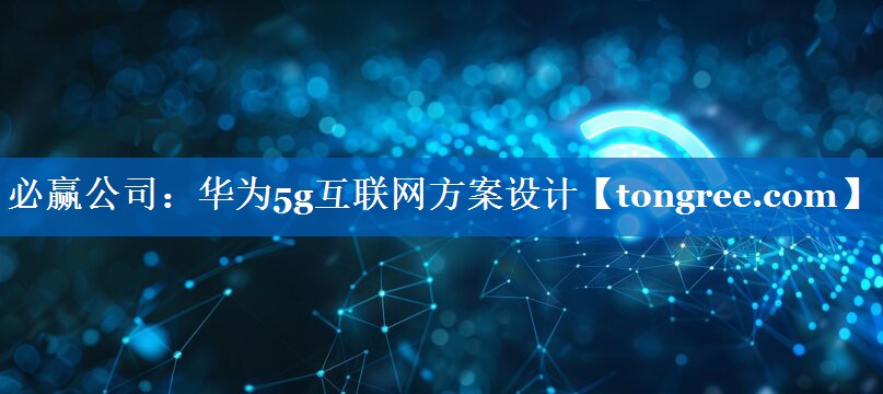 华为5g互联网方案设计 华为5g互联网方案设计
