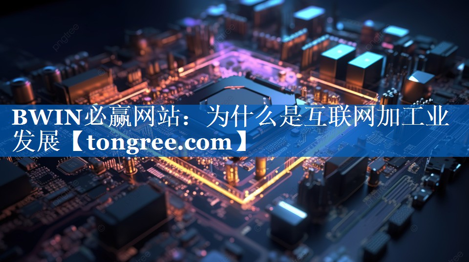 为什么是互联网加工业发展 为什么是互联网加工业发展