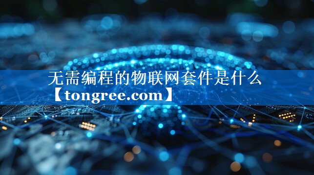 无需编程的物联网套件是什么 无需编程的物联网套件是什么