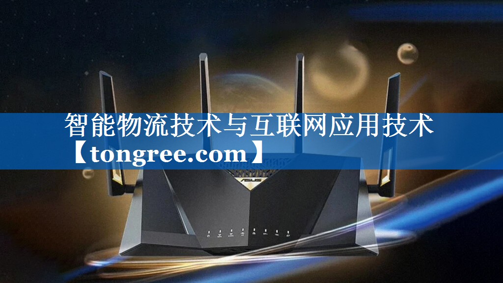智能物流技术与互联网应用技术 智能物流技术与互联网应用技术