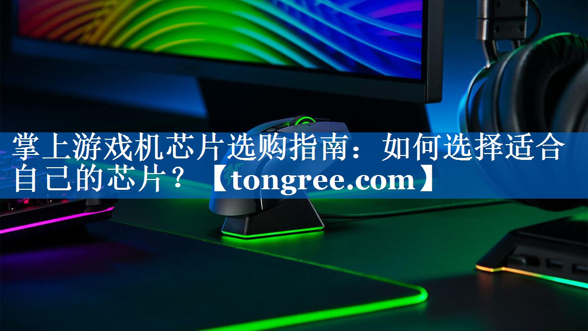 掌上游戏机芯片选购指南:如何选择适合自己的芯片? 掌上游戏机芯片选购指南:如何选择适合自己的芯片?