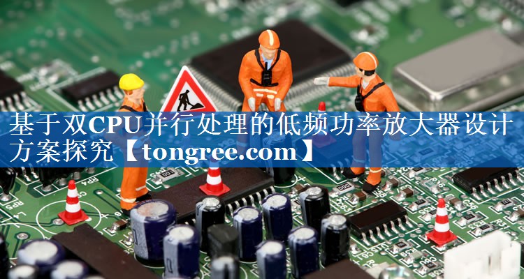 基于双CPU并行处理的低频功率放大器设计方案探究 基于双CPU并行处理的低频功率放大器设计方案探究