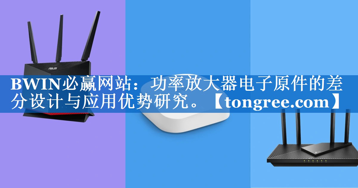 功率放大器电子原件的差分设计与应用优势研究。 功率放大器电子原件的差分设计与应用优势研究。