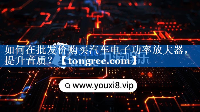 如何在批发价购买汽车电子功率放大器,提升音质? 如何在批发价购买汽车电子功率放大器,提升音质?