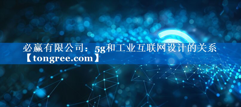 5g和工业互联网设计的关系 5g和工业互联网设计的关系