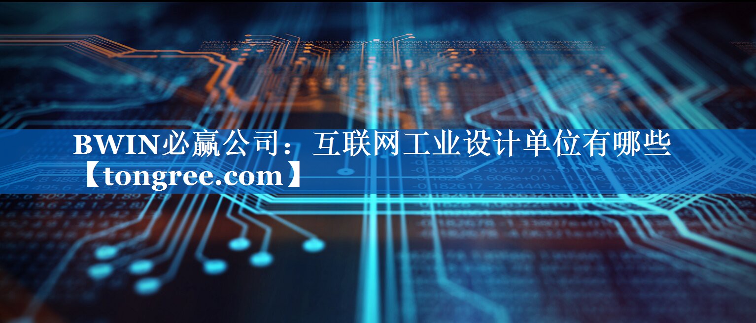 互联网工业设计单位有哪些 互联网工业设计单位有哪些