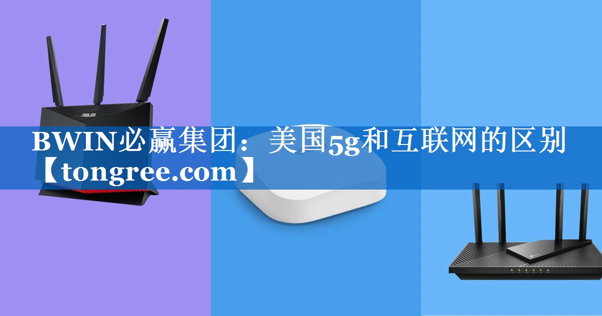 美国5g和互联网的区别 美国5g和互联网的区别