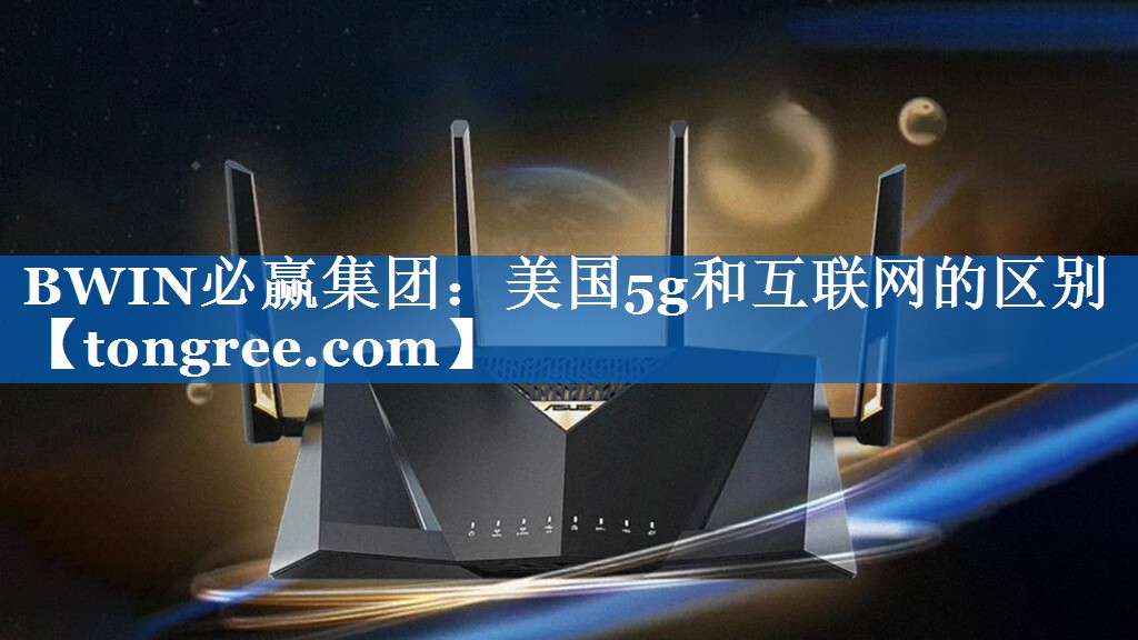 美国5g和互联网的区别 美国5g和互联网的区别