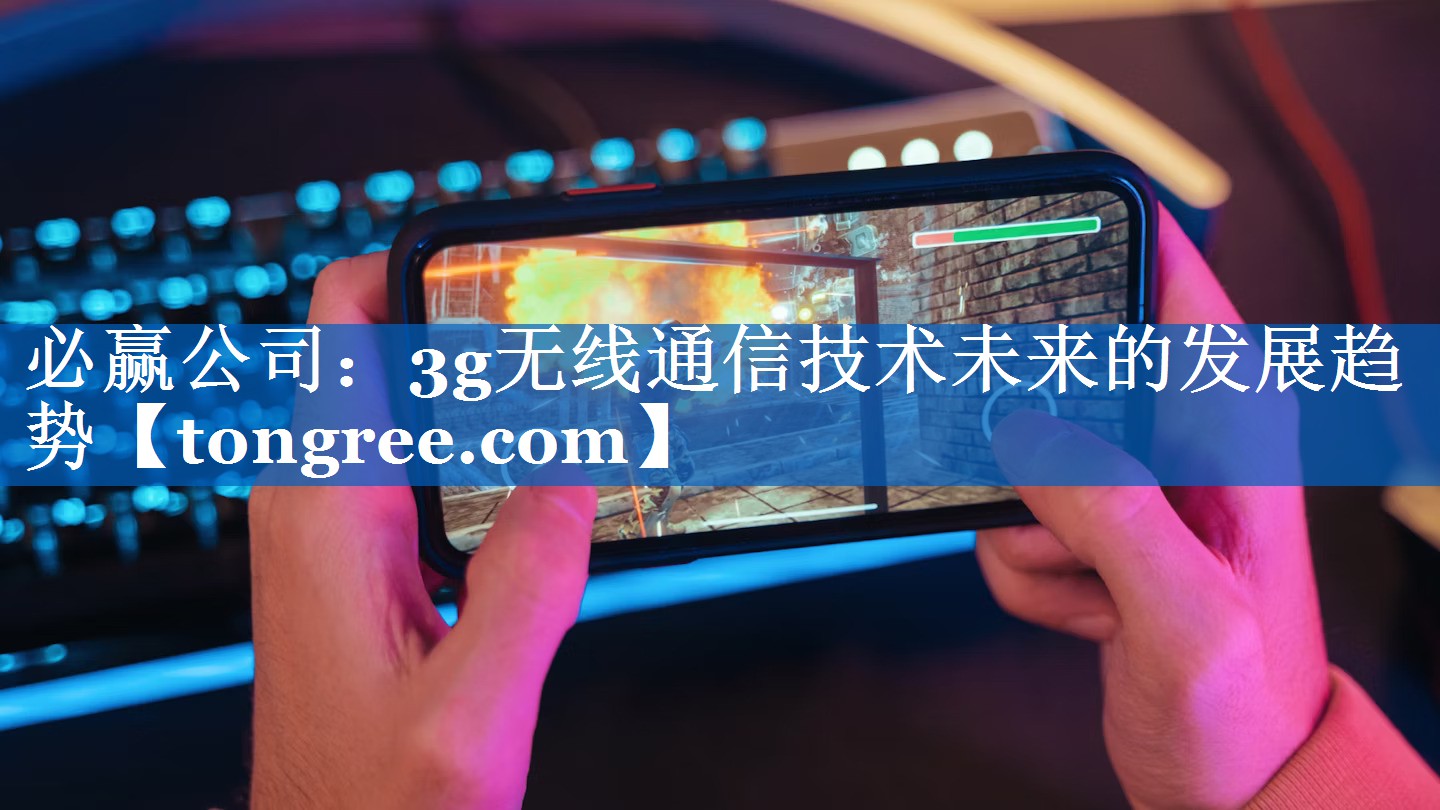 3g无线通信技术未来的发展趋势 3g无线通信技术未来的发展趋势