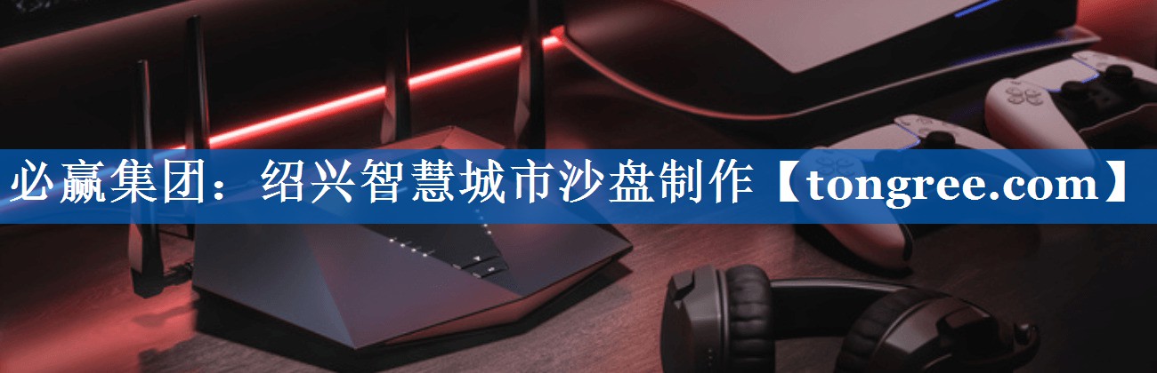 绍兴智慧城市沙盘制作 绍兴智慧城市沙盘制作